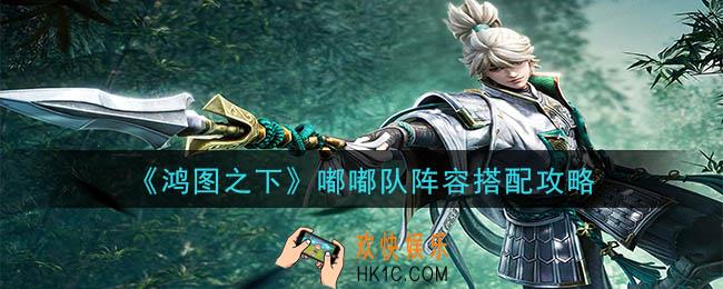 鸿图之下嘟嘟队怎么搭配_嘟嘟队阵容搭配攻略