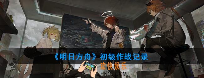 明日方舟初级作战记录怎么获得_初级作战记录一览