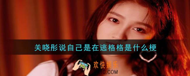 关晓彤说自己是在逃格格是什么梗_关晓彤说自己是在逃格格梗的意思及出处介绍
