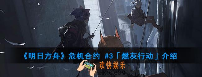 明日方舟第三季剿灭燃灰行动有什么内容_第三季剿灭燃灰行动介绍