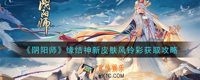 阴阳师皮肤风铃彩怎么获得_缘结神新皮肤风铃彩获取攻略