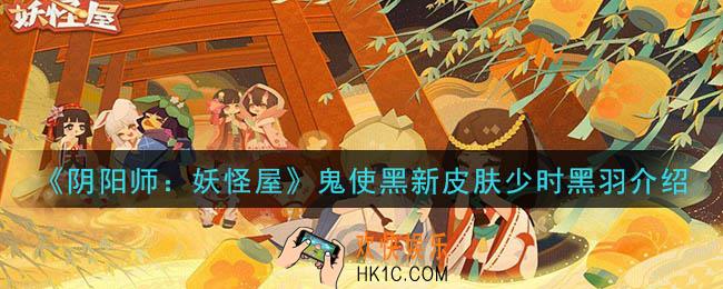 阴阳师妖怪屋少时黑羽皮肤怎么样_鬼使黑新皮肤少时黑羽介绍