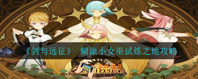 剑与远征糊涂小女巫试炼之地怎么过_糊涂小女巫试炼之地攻略