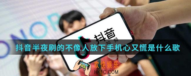抖音半夜刷的不像人放下手机心又慌什么歌_抖音热门歌曲人生如茶