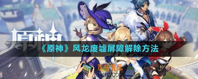 原神风龙废墟屏障怎么解除_原神风屏障怎么解除