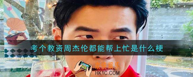 考个教资周杰伦都能帮上忙是什么梗_考个教资周杰伦都能帮上忙梗的意思及出处介绍