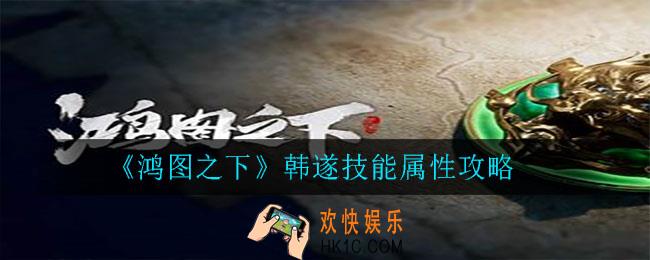 鸿图之下韩遂怎么样_韩遂技能属性攻略