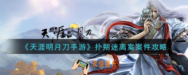 天涯明月刀手游扑朔迷离案怎么做_扑朔迷离案案件攻略