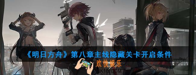 明日方舟第八章主线隐藏关卡怎么开启_隐藏关卡开启条件