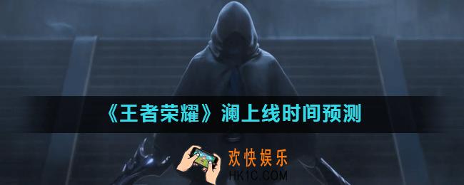 王者荣耀澜什么时候上线_澜上线时间预测