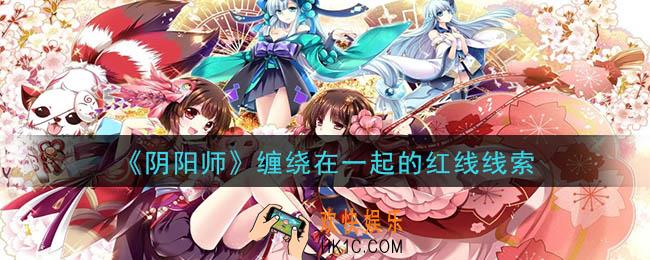 阴阳师缠绕在一起的红线是谁_现世云游缠绕在一起的红线线索