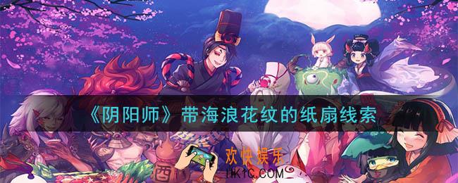 阴阳师带海浪花纹的纸扇是谁_现世云游带海浪花纹的纸扇线索