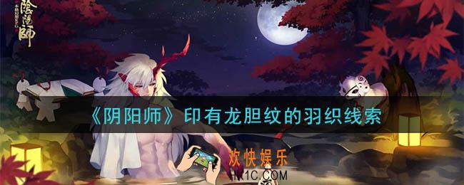 阴阳师印有龙胆纹的羽织是谁_现世云游印有龙胆纹的羽织线索