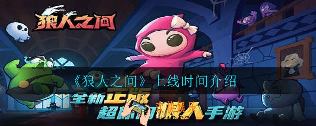 狼人之间什么时候上线_上线时间介绍