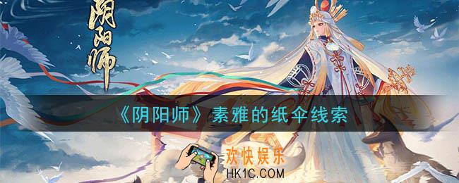 阴阳师素雅的纸伞是谁_现世云游素雅的纸伞线索
