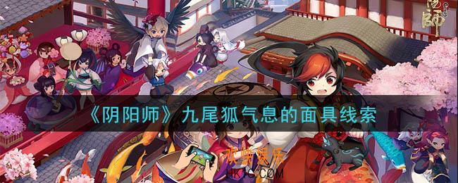 阴阳师九尾狐气息的面具是谁_现世云游九尾狐气息的面具线索