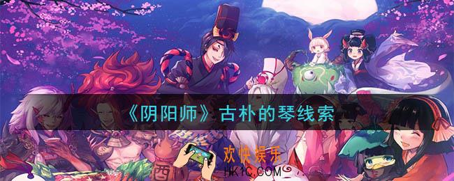阴阳师古朴的琴是谁_现世云游古朴的琴线索