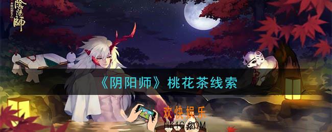 阴阳师桃花茶是谁_现世云游桃花茶线索