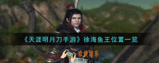 天涯明月刀手游徐海鱼王在哪_徐海鱼王位置一览