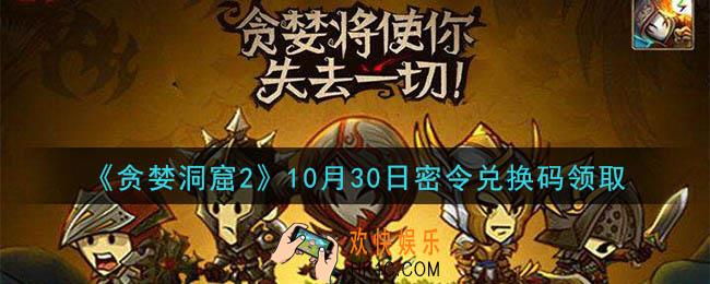 贪婪洞窟2手游10月30日兑换码是什么_贪婪洞窟2手游10.30密令礼包兑换码领取