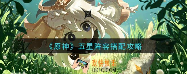 原神全五星阵容怎么搭配_五星阵容搭配攻略