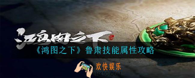 鸿图之下鲁肃怎么样_鲁肃技能属性攻略