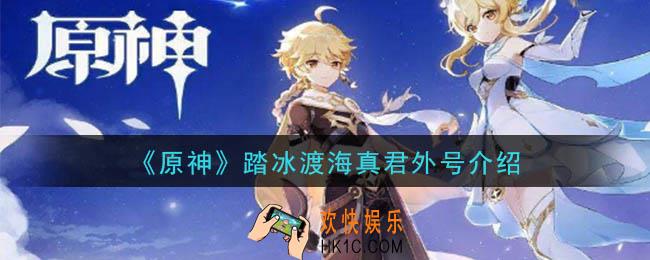 原神踏冰渡海真君是谁_踏冰渡海真君外号介绍