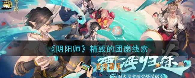阴阳师精致的团扇是谁_现世云游精致的团扇线索