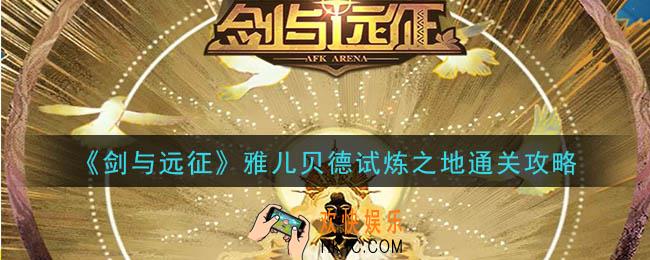 剑与远征雅儿贝德赏金试炼怎么过_雅儿贝德试炼之地通关攻略