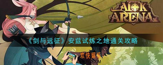 剑与远征安兹试炼之地怎么过_安兹试炼之地通关攻略