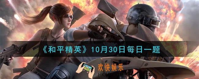 和平精英2020年10月30日每日一题答案_巅峰赛玩法中，每支战队每周最多可进行多少场巅峰赛呢