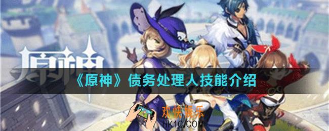 原神债务处理人技能是什么_原神债务处理人技能介绍