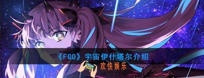 FGO宇宙伊什塔尔有哪些技能_宇宙伊什塔尔强度如何_宇宙伊什塔尔介绍