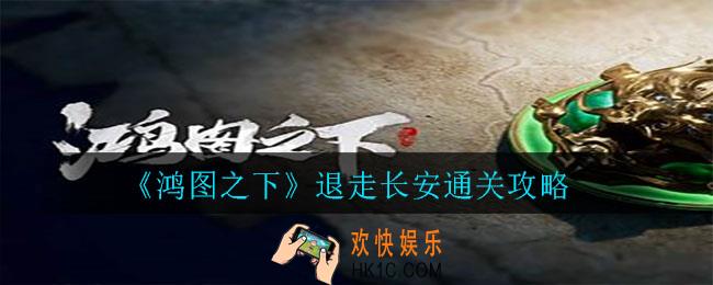 鸿图之下第四章退走长安怎么通关_退走长安通关攻略