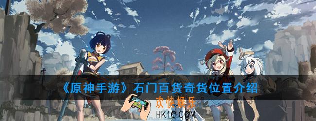 原神手游百货奇货第四天商人在哪_石门百货奇货位置介绍
