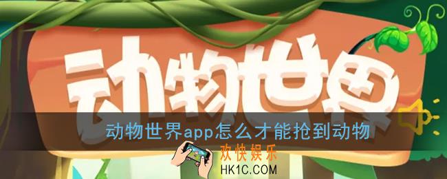 动物世界app怎么才能抢到动物_动物世界app抢动物技巧