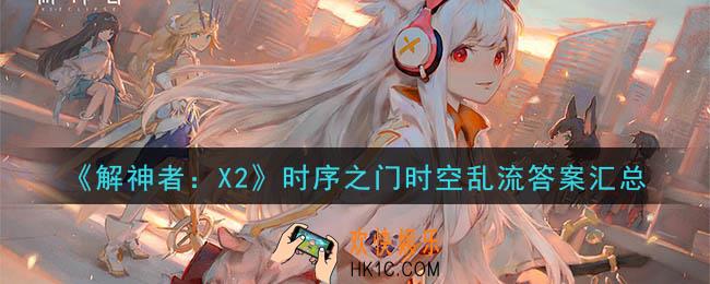解神者X2时序之门问题答案是什么_时序之门时空乱流答案汇总