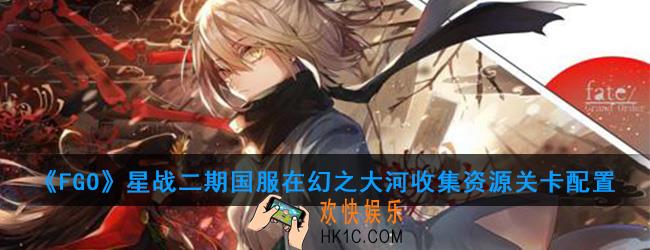 FGO星战二期国服在幻之大河收集资源怎么打_在幻之大河收集资源关卡配置