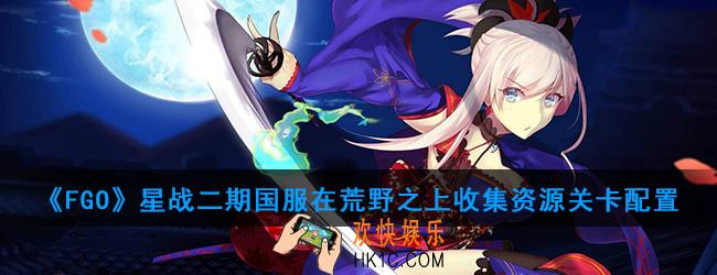 FGO星战二期国服在荒野之上收集资源怎么打_在荒野之上收集资源关卡配置