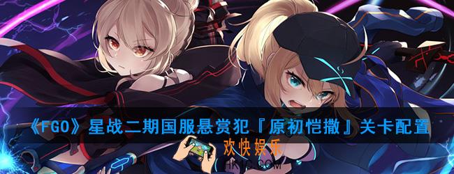 FGO星战二期国服悬赏犯『原初恺撒』怎么打_悬赏犯『原初恺撒』关卡配置