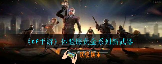 cf手游新武器有什么_2020cf手游体验服黄金系列新武器