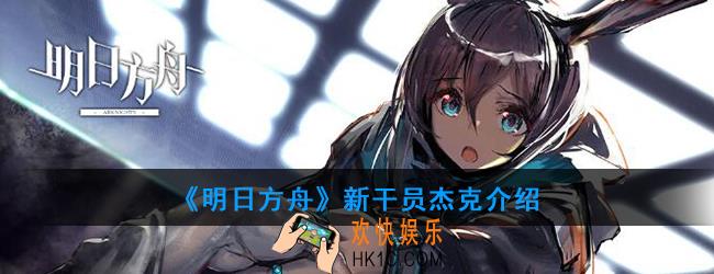 明日方舟新干员杰克有什么技能_新干员杰克介绍