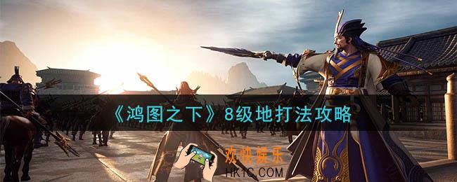 鸿图之下8级地怎么打_8级地打法攻略