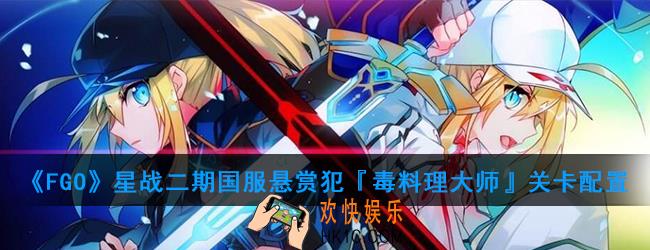 FGO星战二期国服悬赏犯『毒料理大师』怎么打_悬赏犯『毒料理大师』关卡配置