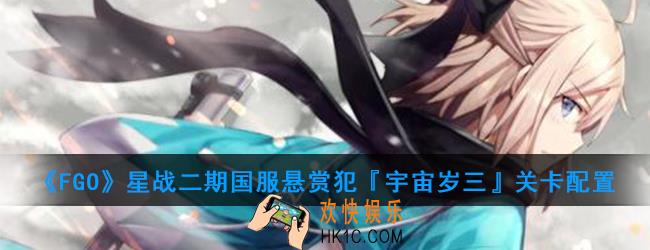 FGO星战二期国服悬赏犯『宇宙岁三』怎么打_悬赏犯『宇宙岁三』关卡配置