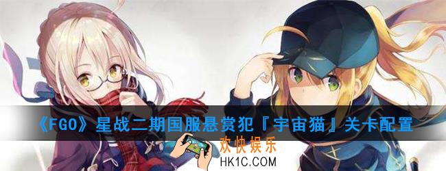 FGO星战二期国服悬赏犯『宇宙猫』怎么打_悬赏犯『宇宙猫』关卡配置