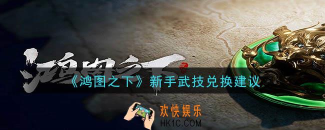 鸿图之下武技怎么玩_新手武技兑换建议