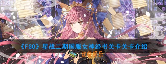 FGO星战二期国服女神经书关卡有哪些内容_女神经书关卡关卡介绍