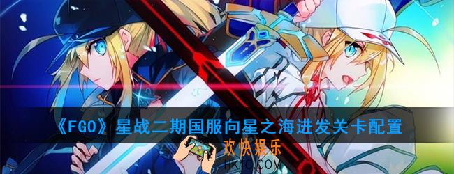 FGO星战二期国服向星之海进发怎么打_向星之海进发关卡配置