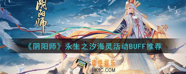 阴阳师永生之海BUFF怎么加_永生之汐海灵活动BUFF推荐